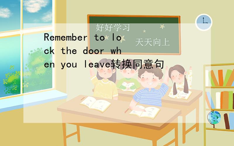 Remember to lock the door when you leave转换同意句