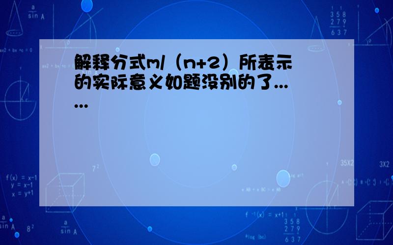 解释分式m/（n+2）所表示的实际意义如题没别的了......