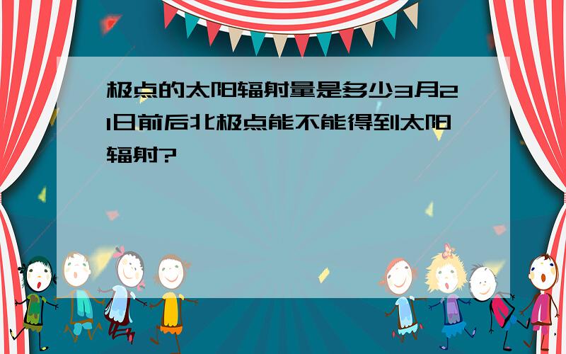 极点的太阳辐射量是多少3月21日前后北极点能不能得到太阳辐射?