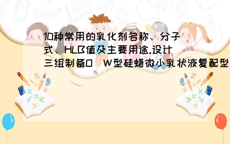 10种常用的乳化剂名称、分子式、HLB值及主要用途.设计三组制备O\W型硅蜡微小乳状液复配型乳化剂配方.