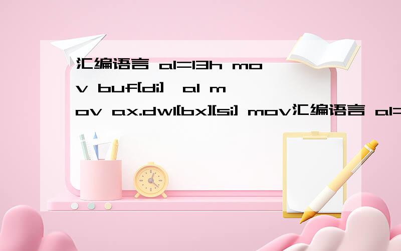 汇编语言 al=13h mov buf[di],al mov ax.dw1[bx][si] mov汇编语言 al=13hmov buf[di],almov ax.dw1[bx][si]mov word ptr buf,ax