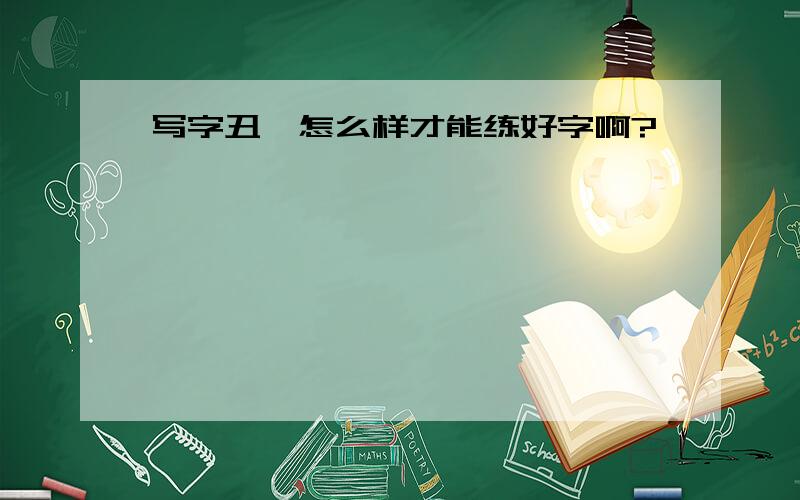 写字丑…怎么样才能练好字啊?