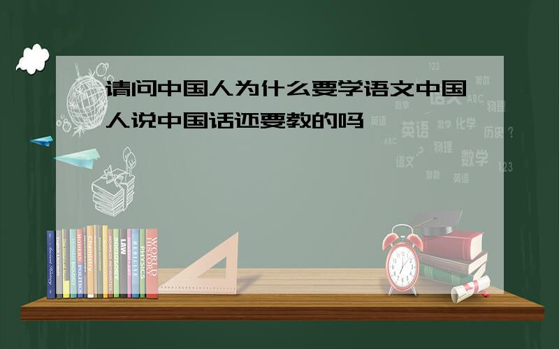 请问中国人为什么要学语文中国人说中国话还要教的吗