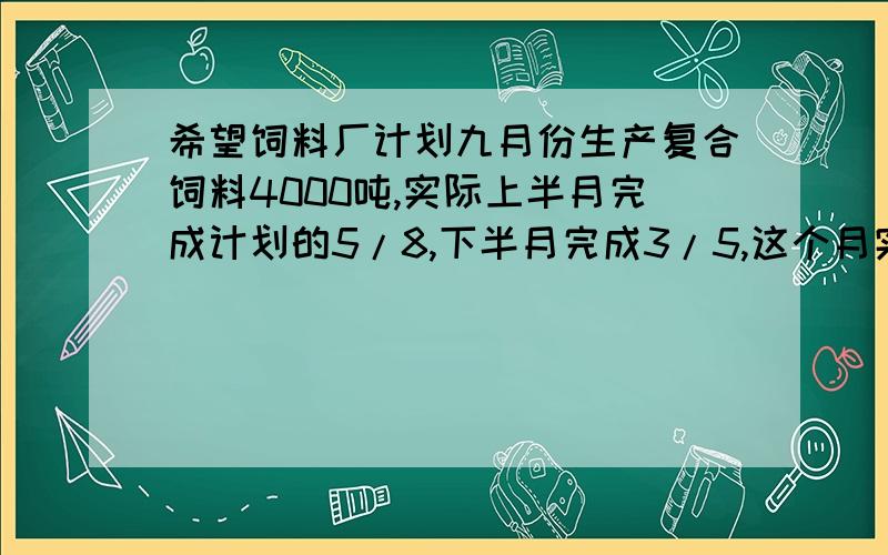 希望饲料厂计划九月份生产复合饲料4000吨,实际上半月完成计划的5/8,下半月完成3/5,这个月实际生产复合饲料多少吨?