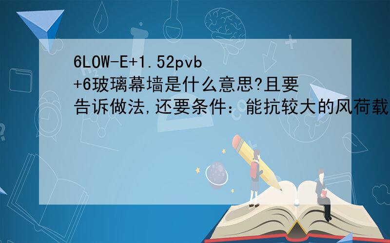 6LOW-E+1.52pvb+6玻璃幕墙是什么意思?且要告诉做法,还要条件：能抗较大的风荷载和地震的影响.