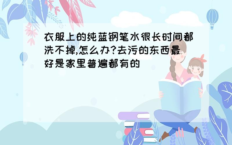 衣服上的纯蓝钢笔水很长时间都洗不掉,怎么办?去污的东西最好是家里普遍都有的