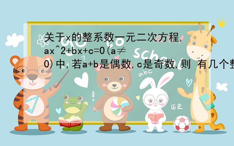 关于x的整系数一元二次方程,ax^2+bx+c=0(a≠0)中,若a+b是偶数,c是奇数,则 有几个整数根