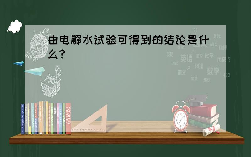 由电解水试验可得到的结论是什么?