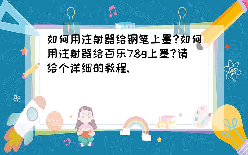 如何用注射器给钢笔上墨?如何用注射器给百乐78g上墨?请给个详细的教程.