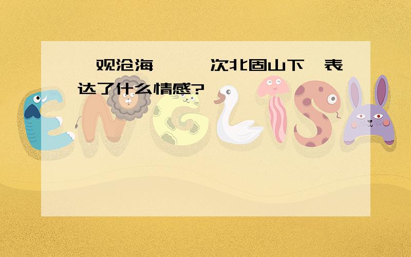 《观沧海》,《次北固山下》表达了什么情感?