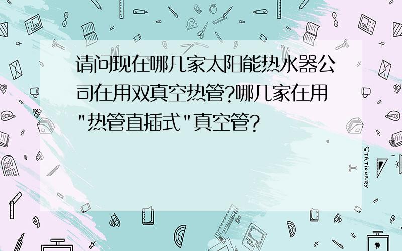 请问现在哪几家太阳能热水器公司在用双真空热管?哪几家在用