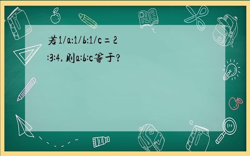 若1/a：1/b：1/c=2:3:4,则a:b:c等于?