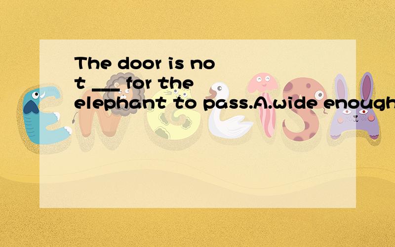 The door is not ___ for the elephant to pass.A.wide enough B.widely enoughC.enough wide D.enough widely还有遇到类似的题怎么解决?最好详细一点