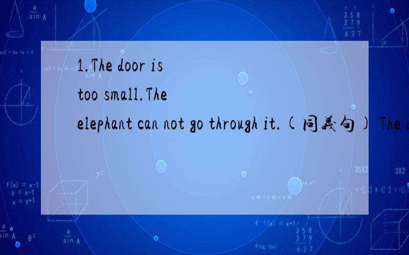 1.The door is too small.The elephant can not go through it.(同义句) The door is not ___ ___ ___ the1.The door is too small.The elephant can not go through it.(同义句)The door is not ___ ___ ___ the elephant to go through.2.you are supposed to p