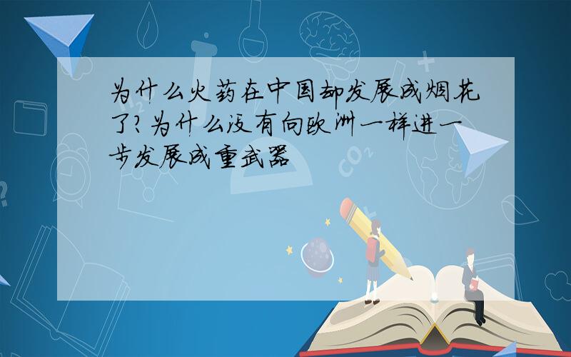 为什么火药在中国却发展成烟花了?为什么没有向欧洲一样进一步发展成重武器