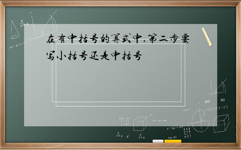 在有中括号的算式中,第二步要写小括号还是中括号