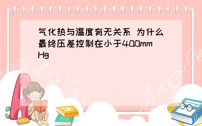 气化热与温度有无关系 为什么最终压差控制在小于400mmHg