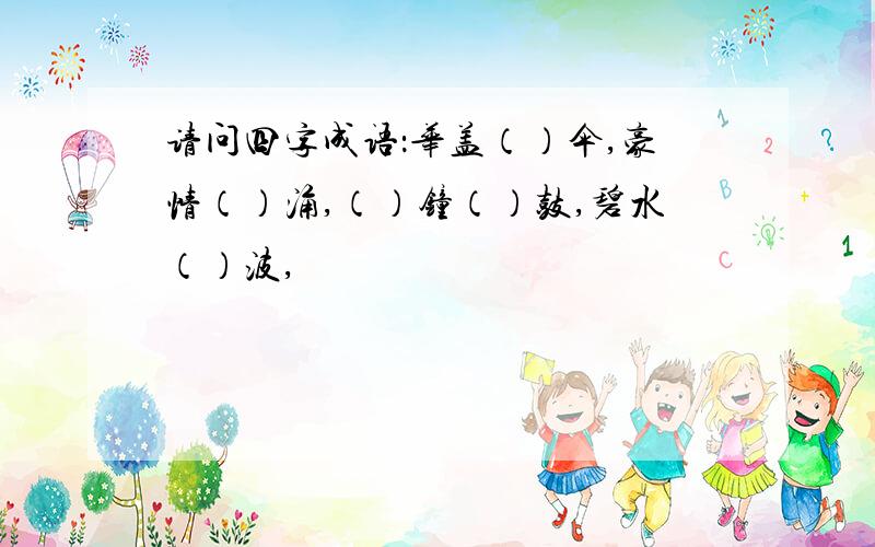 请问四字成语：华盖（）伞,豪情（）涌,（）钟（）鼓,碧水（）波,