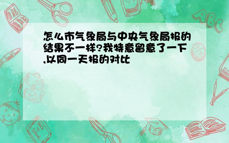 怎么市气象局与中央气象局报的结果不一样?我特意留意了一下,以同一天报的对比