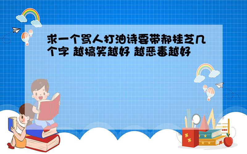 求一个骂人打油诗要带郝桂芝几个字 越搞笑越好 越恶毒越好