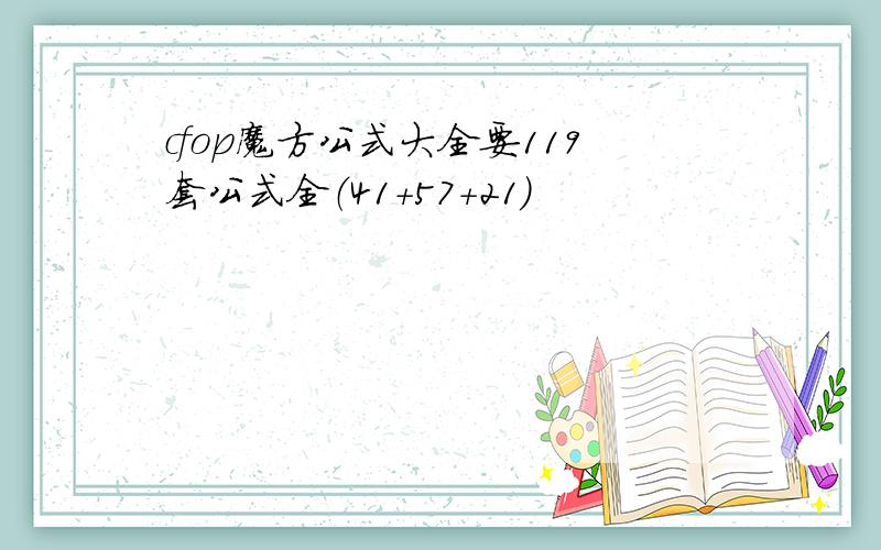 cfop魔方公式大全要119套公式全（41+57+21）