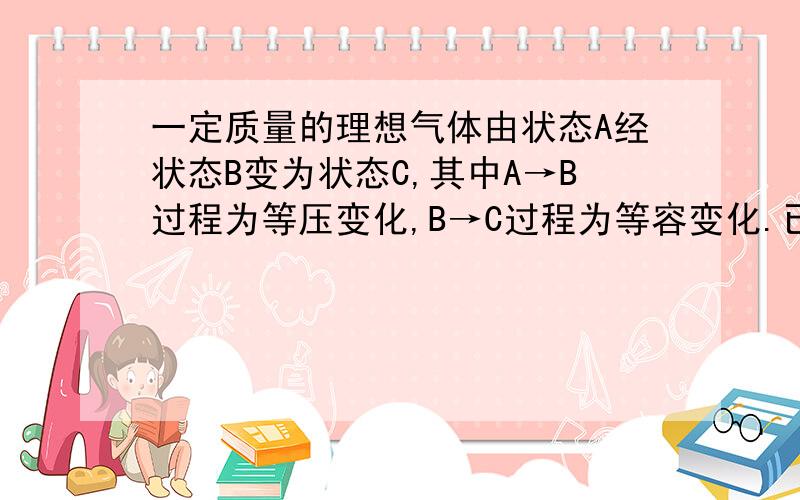 一定质量的理想气体由状态A经状态B变为状态C,其中A→B过程为等压变化,B→C过程为等容变化.已知Va=0.3m