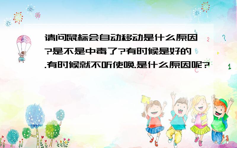 请问鼠标会自动移动是什么原因?是不是中毒了?有时候是好的.有时候就不听使唤.是什么原因呢?