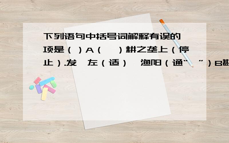 下列语句中括号词解释有误的一项是（）A（辍）耕之垄上（停止）.发闾左（适）戍渔阳（通“谪”）B斟酌损（益）（利益）.长跪而（谢）之（道谢）C由是先主遂（诣）亮（拜访）.故不(错