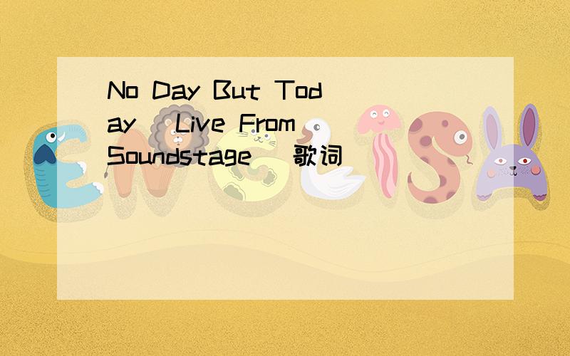 No Day But Today [Live From Soundstage] 歌词