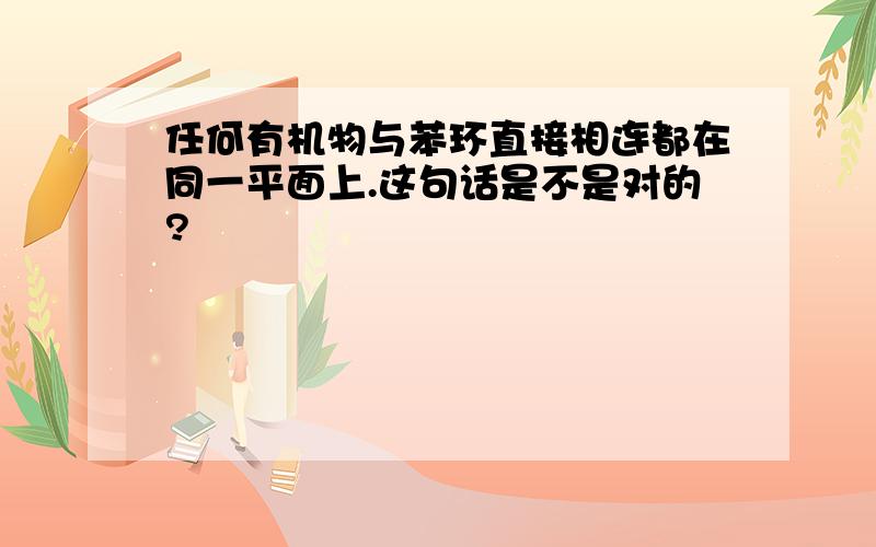 任何有机物与苯环直接相连都在同一平面上.这句话是不是对的?