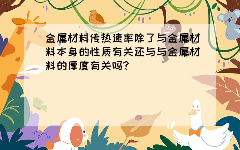 金属材料传热速率除了与金属材料本身的性质有关还与与金属材料的厚度有关吗?