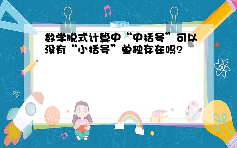 数学脱式计算中“中括号”可以没有“小括号”单独存在吗?