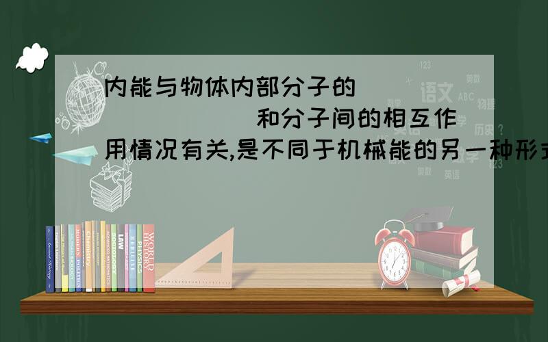 内能与物体内部分子的__________和分子间的相互作用情况有关,是不同于机械能的另一种形式的能量