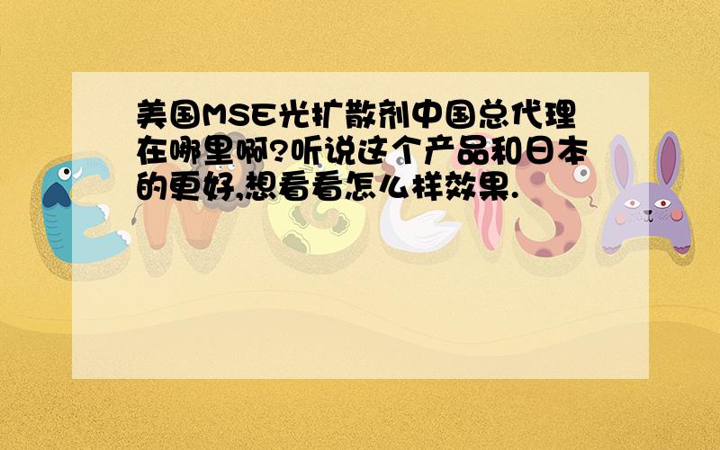 美国MSE光扩散剂中国总代理在哪里啊?听说这个产品和日本的更好,想看看怎么样效果.