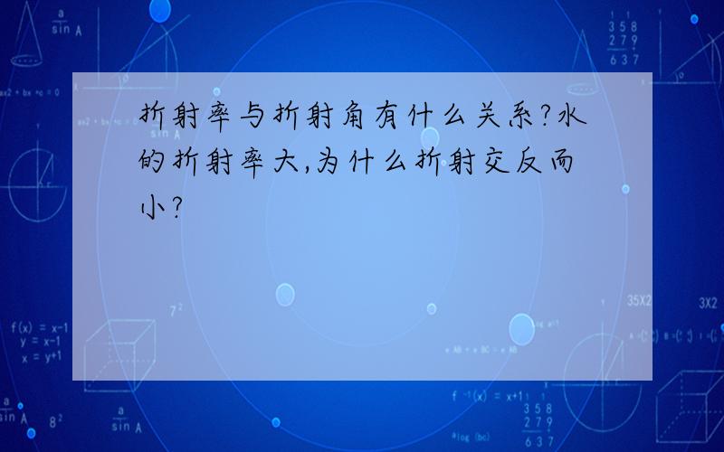 折射率与折射角有什么关系?水的折射率大,为什么折射交反而小?