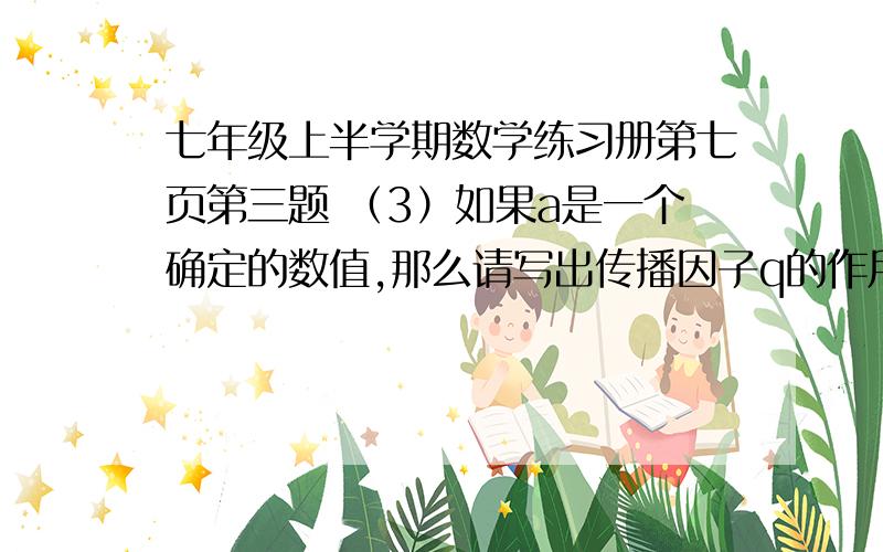 七年级上半学期数学练习册第七页第三题 （3）如果a是一个确定的数值,那么请写出传播因子q的作用