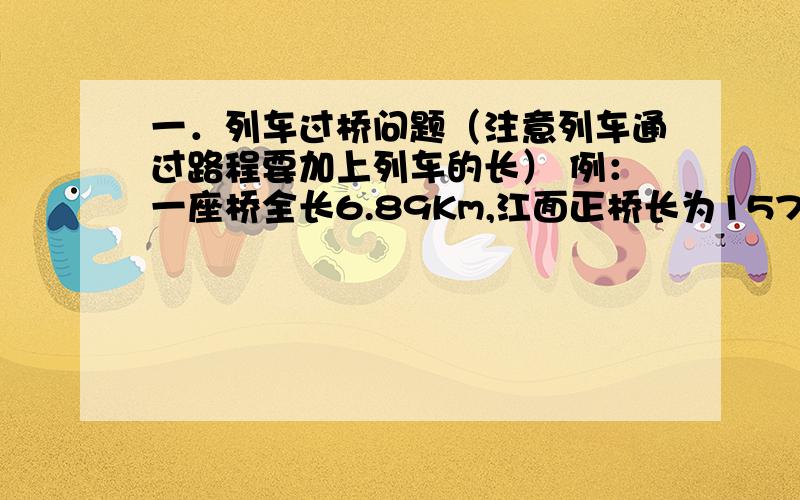 一．列车过桥问题（注意列车通过路程要加上列车的长） 例：一座桥全长6.89Km,江面正桥长为1570m,一列长