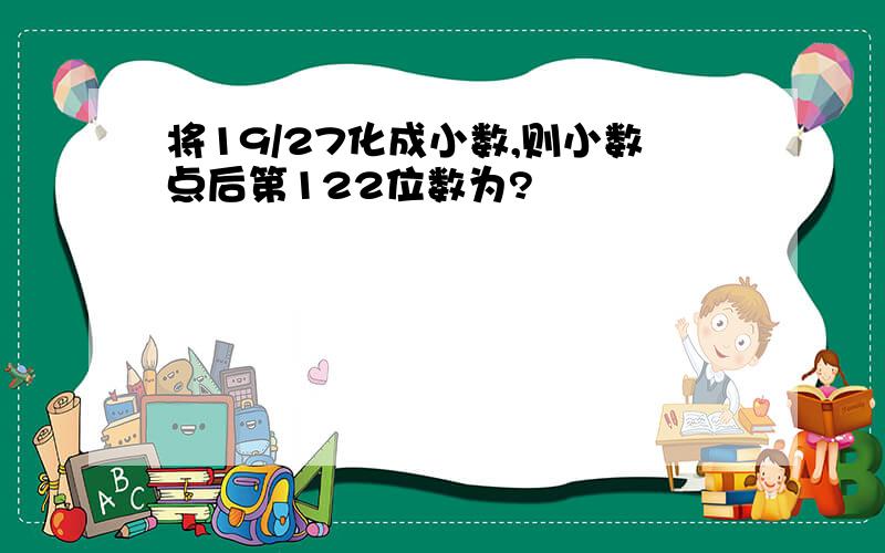 将19/27化成小数,则小数点后第122位数为?