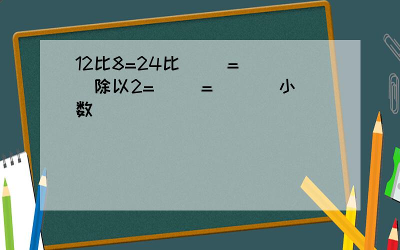 12比8=24比( )=( )除以2=( )=( )(小数 )