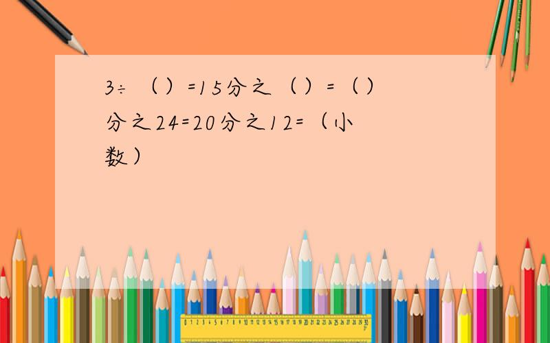 3÷（）=15分之（）=（）分之24=20分之12=（小数）