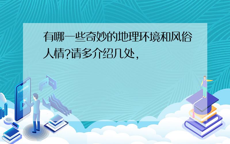 有哪一些奇妙的地理环境和风俗人情?请多介绍几处,