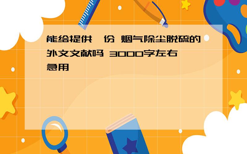 能给提供一份 烟气除尘脱硫的外文文献吗 3000字左右 急用