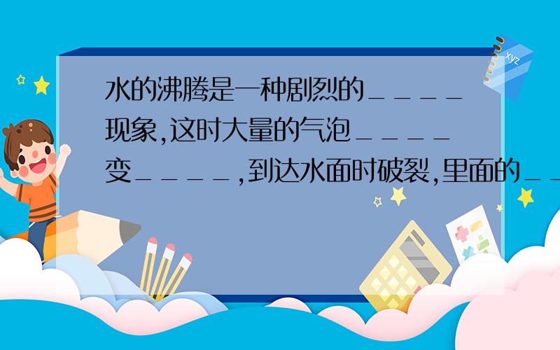 水的沸腾是一种剧烈的____现象,这时大量的气泡____变____,到达水面时破裂,里面的____散发到空气中.