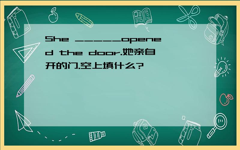 She _____opened the door.她亲自开的门.空上填什么?