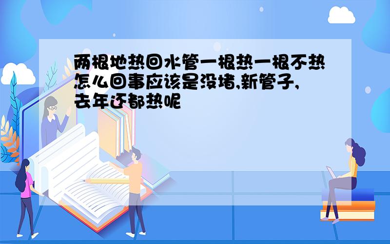 两根地热回水管一根热一根不热怎么回事应该是没堵,新管子,去年还都热呢