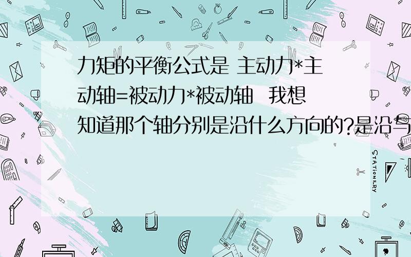 力矩的平衡公式是 主动力*主动轴=被动力*被动轴  我想知道那个轴分别是沿什么方向的?是沿与力垂直的方向吗？