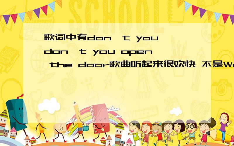 歌词中有don't you don't you open the door歌曲听起来很欢快 不是WestLife 的《Somebody needs you》 曾在河南都市频道打渔晒网播放的一段视频里是背景音乐