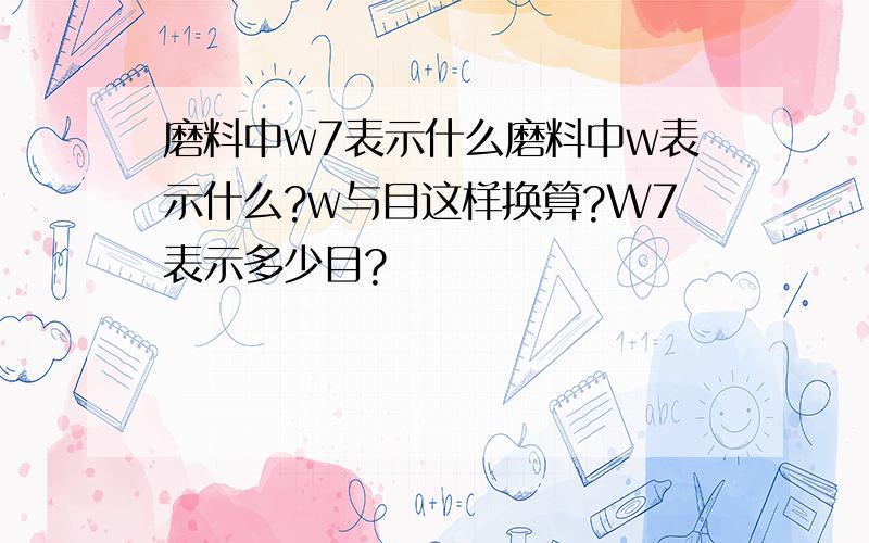 磨料中w7表示什么磨料中w表示什么?w与目这样换算?W7表示多少目?