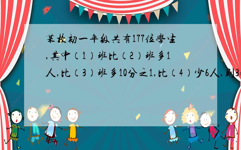 某校初一年级共有177位学生,其中（1）班比（2）班多1人,比（3）班多10分之1,比（4）少6人,则3班有几人