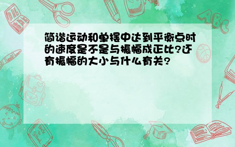 简谐运动和单摆中达到平衡点时的速度是不是与振幅成正比?还有振幅的大小与什么有关?